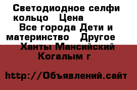 Светодиодное селфи кольцо › Цена ­ 1 490 - Все города Дети и материнство » Другое   . Ханты-Мансийский,Когалым г.